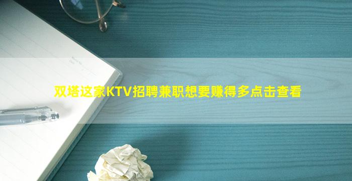 双塔这家KTV招聘兼职想要赚得多点击查看